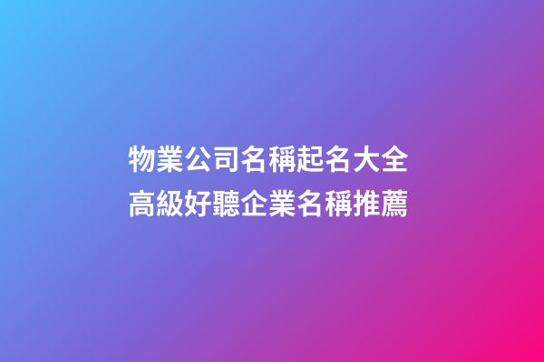 物業公司名稱起名大全 高級好聽企業名稱推薦-第1張-公司起名-玄機派